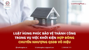 Luật Hùng Phúc bảo vệ thành công trong vụ việc khởi kiện hợp đồng chuyển nhượng QSDĐ vô hiệu