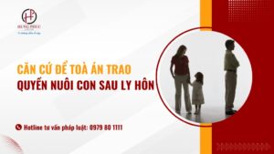 Căn Cứ để Toà án Trao Quyền Nuôi Con Sau Ly Hôn