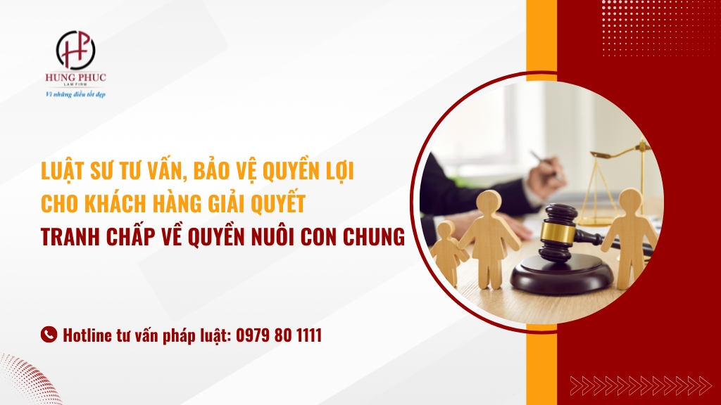 Luật sư tư vấn, bảo vệ quyền lợi cho khách hàng giải quyết tranh chấp về quyền nuôi con chung trong vụ án ly hôn