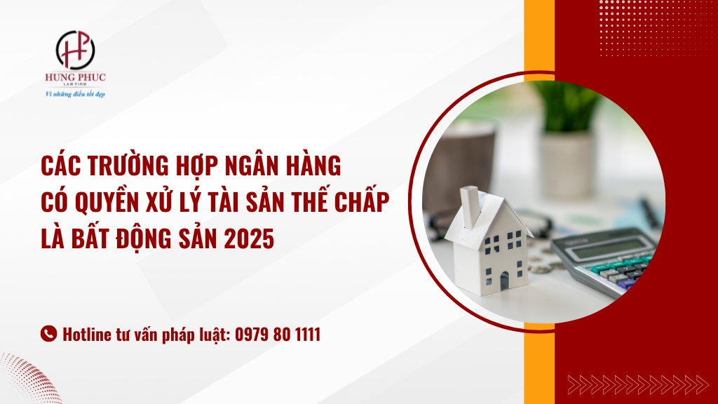 Các trường hợp ngân hàng có quyền xử lý tài sản thế chấp là bất động sản 2025