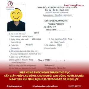 LuẬt HÙng PhÚc HoÀn ThÀnh ThỦ TỤc CẤp GiẤy PhÉp Lao ĐỘng Cho NgƯỜi Lao ĐỘng NƯỚc NgoÀi Ngay Sau Khi NghỊ ĐỊnh 219/2025/nĐ Cp CÓ HiỆu LỰc