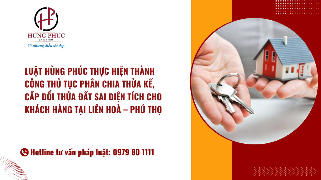 Luật Hùng Phúc Thực Hiện Thành Công Thủ Tục Phân Chia Thừa Kế, Cấp đổi Thửa đất Sai Diện Tích Cho Khách Hàng Tại Liên Hoà – Phú Thọ