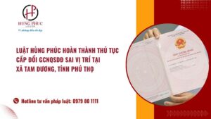 Luật Hùng Phúc hoàn thành thủ tục cấp đổi GCNQSDĐ sai vị trí tại xã Tam Dương, tỉnh Phú Thọ