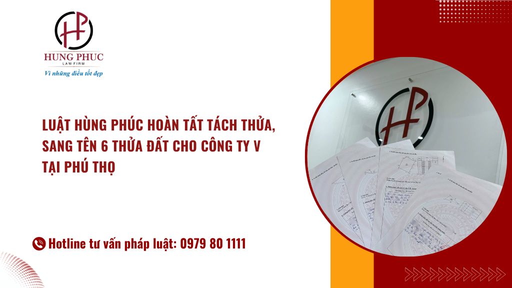 Luật Hùng Phúc Hoàn Thành Thủ Tục Tách Thửa, Sang Tên 06 Thửa đất Cho Công Ty "v" để Triển Khai Dự án Theo Tiến độ được Phê Duyệt Tại Tỉnh Phú Thọ