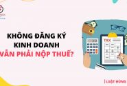 Không đăng ký kinh doanh vẫn phải nộp thuế?
